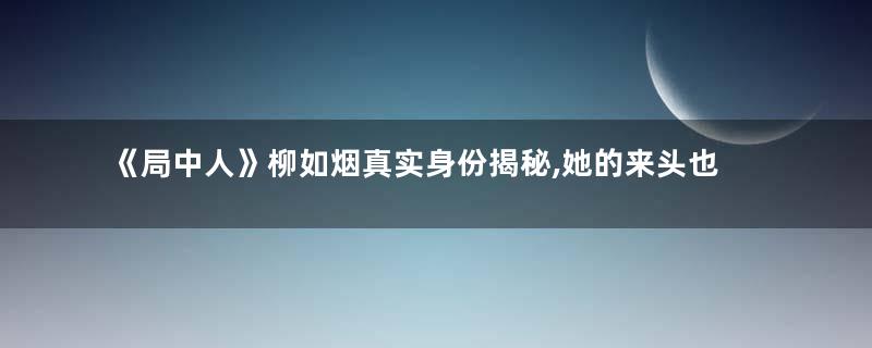 《局中人》柳如烟真实身份揭秘,她的来头也不简单