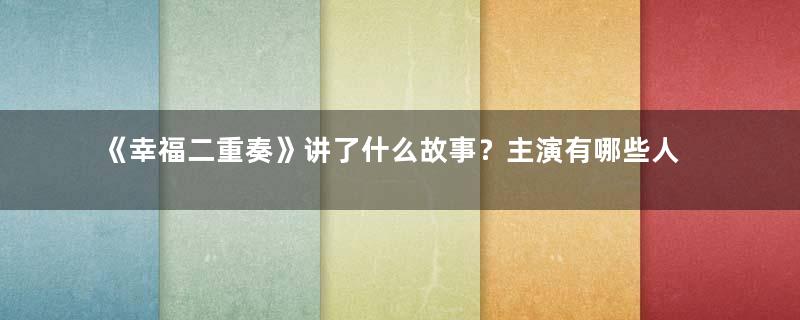 《幸福二重奏》讲了什么故事？主演有哪些人？