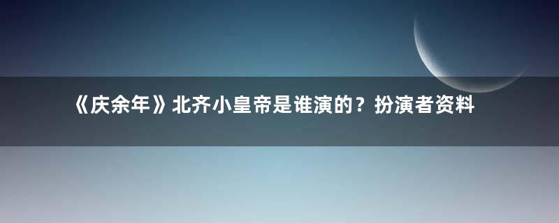 《庆余年》北齐小皇帝是谁演的？扮演者资料介绍