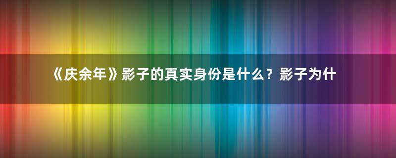 《庆余年》影子的真实身份是什么？影子为什么这么厉害？