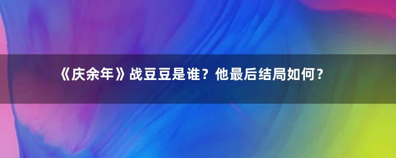 《庆余年》战豆豆是谁？他最后结局如何？