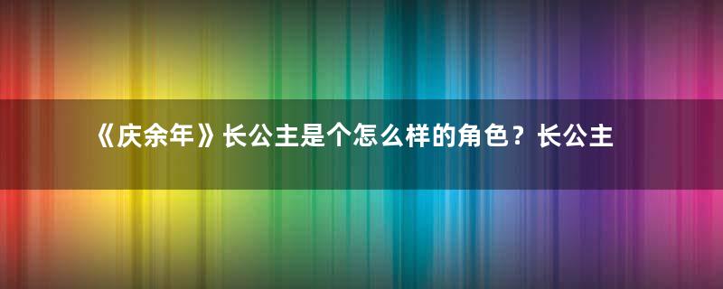 《庆余年》长公主是个怎么样的角色？长公主喜欢谁？