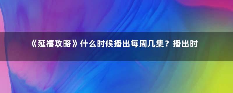 《延禧攻略》什么时候播出每周几集？播出时间及剧情简介