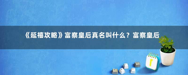 《延禧攻略》富察皇后真名叫什么？富察皇后结局解析