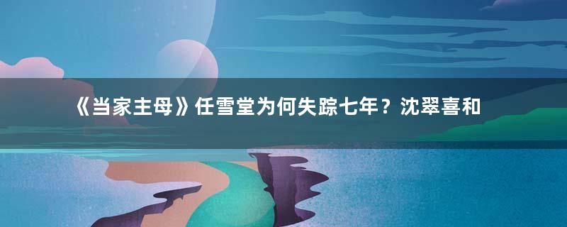 《当家主母》任雪堂为何失踪七年？沈翠喜和曾宝琴为什么喜欢他？