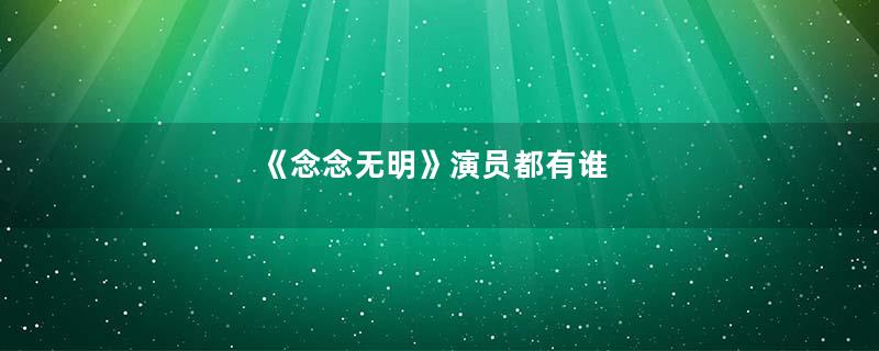 《念念无明》演员都有谁