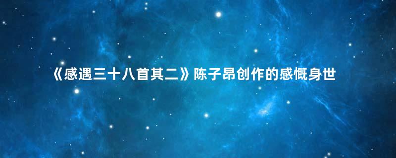 《感遇三十八首其二》陈子昂创作的感慨身世、批判时政的作品