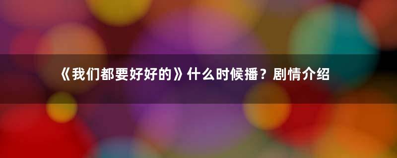 《我们都要好好的》什么时候播？剧情介绍