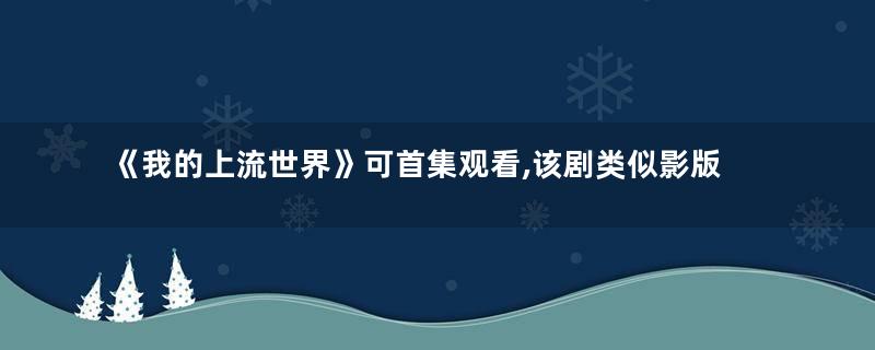 《我的上流世界》可首集观看,该剧类似影版《寄生虫》