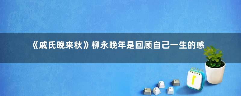 《戚氏晚来秋》柳永晚年是回顾自己一生的感慨之作