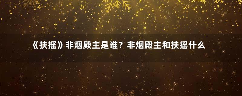 《扶摇》非烟殿主是谁？非烟殿主和扶摇什么关系