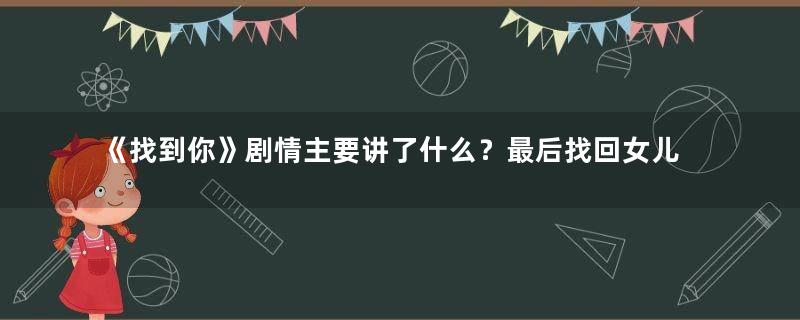 《找到你》剧情主要讲了什么？最后找回女儿了吗