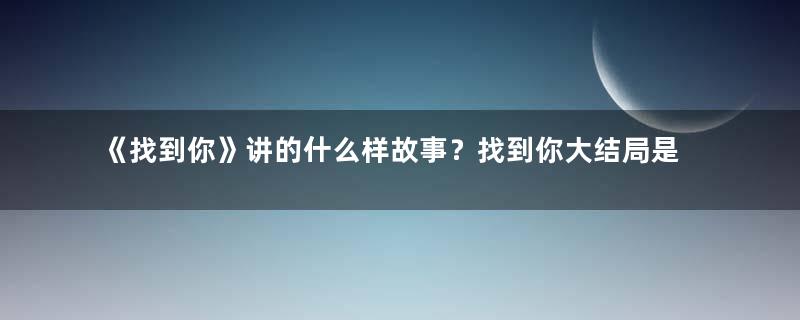 《找到你》讲的什么样故事？找到你大结局是什么