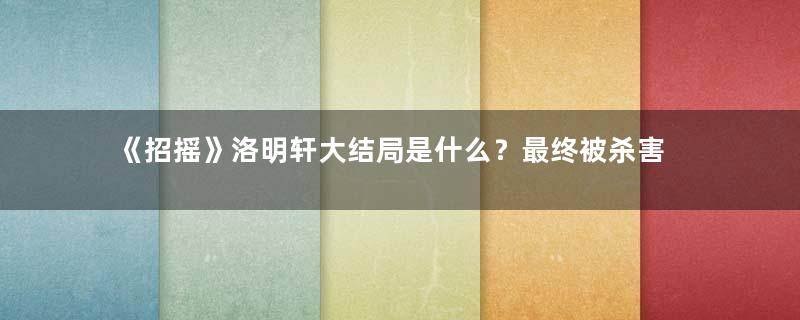 《招摇》洛明轩大结局是什么？最终被杀害