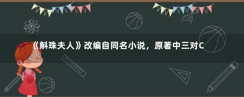 《斛珠夫人》改编自同名小说，原著中三对CP全都BE