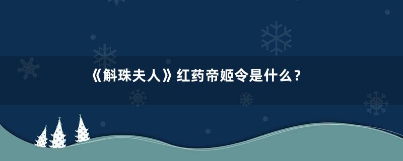 《斛珠夫人》红药帝姬令是什么？