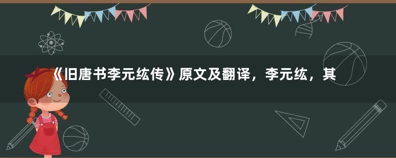 《旧唐书李元纮传》原文及翻译，李元纮，其先滑州人