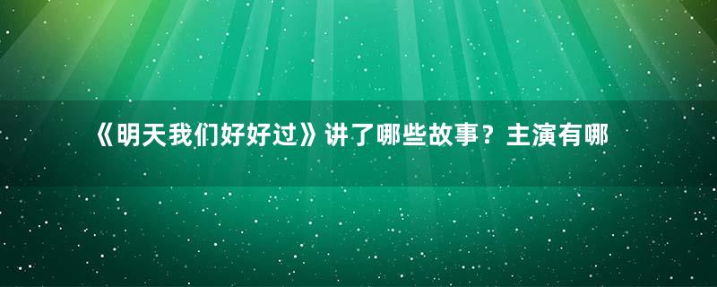 《明天我们好好过》讲了哪些故事？主演有哪些人？