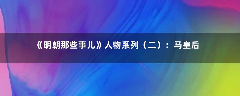 《明朝那些事儿》人物系列（二）：马皇后