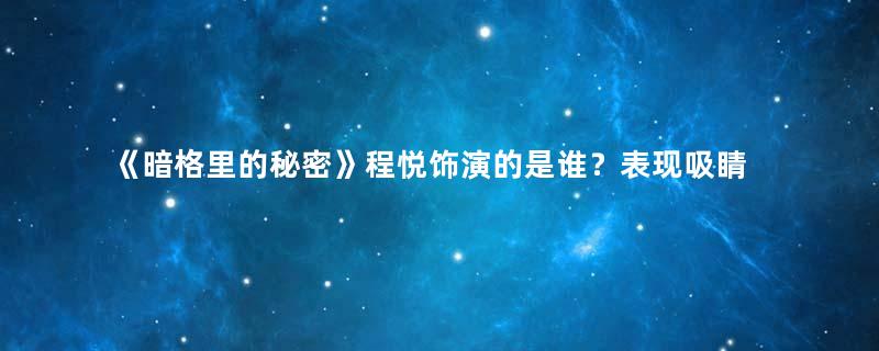 《暗格里的秘密》程悦饰演的是谁？表现吸睛