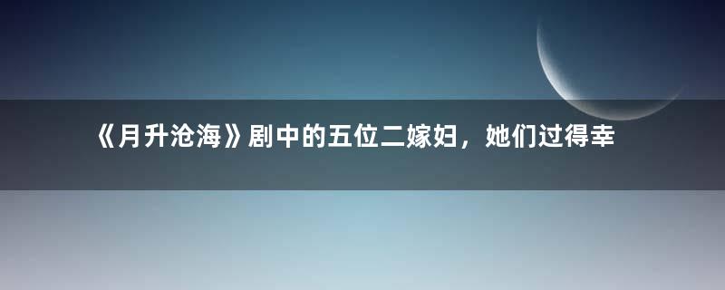 《月升沧海》剧中的五位二嫁妇，她们过得幸福吗？