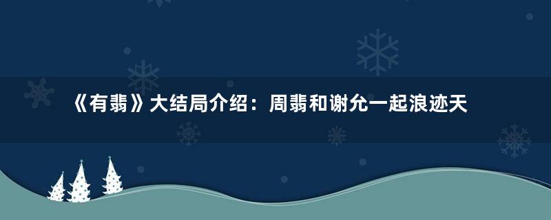 《有翡》大结局介绍：周翡和谢允一起浪迹天涯