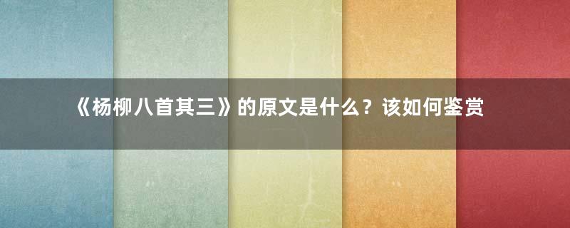 《杨柳八首其三》的原文是什么？该如何鉴赏呢？