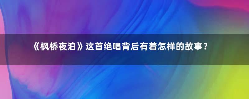 《枫桥夜泊》这首绝唱背后有着怎样的故事？探索张继的生平