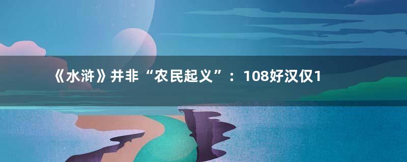 《水浒》并非“农民起义”：108好汉仅1位农民