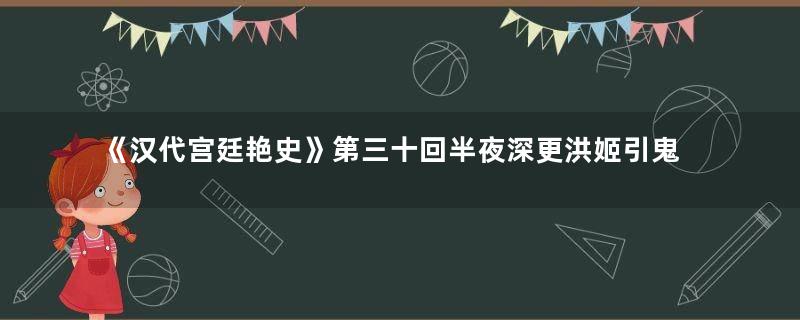 《汉代宫廷艳史》第三十回半夜深更洪姬引鬼回心转意慎氏知人