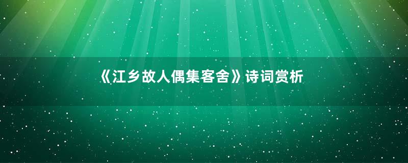 《江乡故人偶集客舍》诗词赏析