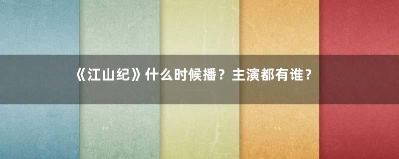 《江山纪》什么时候播？主演都有谁？