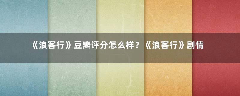 《浪客行》豆瓣评分怎么样？《浪客行》剧情内容介绍！