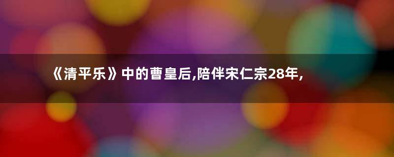 《清平乐》中的曹皇后,陪伴宋仁宗28年,害了王安石,却救了苏轼