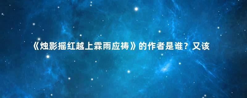 《烛影摇红越上霖雨应祷》的作者是谁？又该如何鉴赏呢？