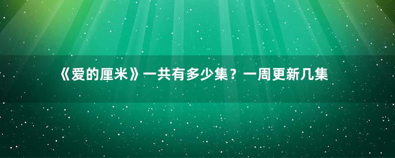 《爱的厘米》一共有多少集？一周更新几集