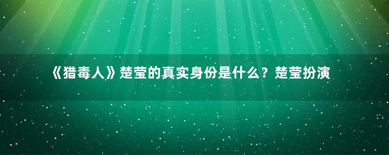 《猎毒人》楚莹的真实身份是什么？楚莹扮演者马秋子简介