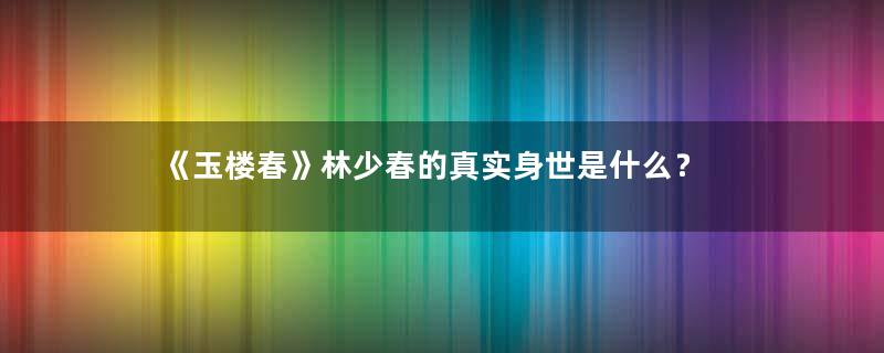 《玉楼春》林少春的真实身世是什么？