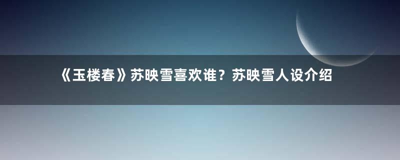 《玉楼春》苏映雪喜欢谁？苏映雪人设介绍
