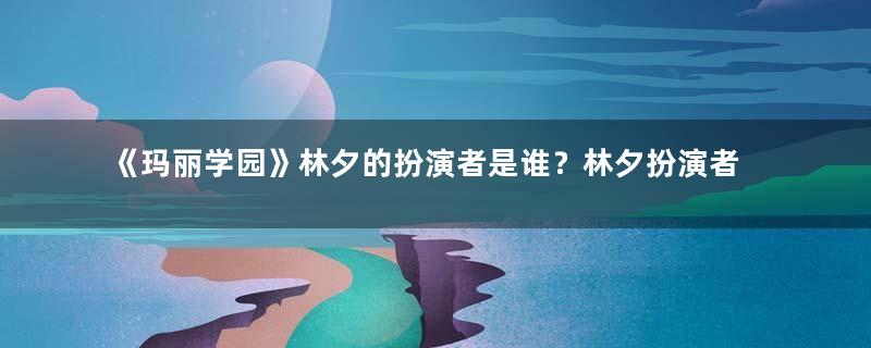 《玛丽学园》林夕的扮演者是谁？林夕扮演者方楚彤介绍