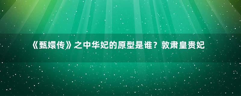 《甄嬛传》之中华妃的原型是谁？敦肃皇贵妃的人物简介