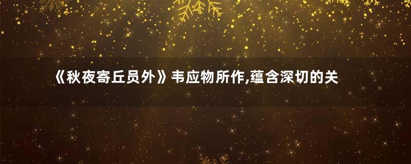 《秋夜寄丘员外》韦应物所作,蕴含深切的关怀之情