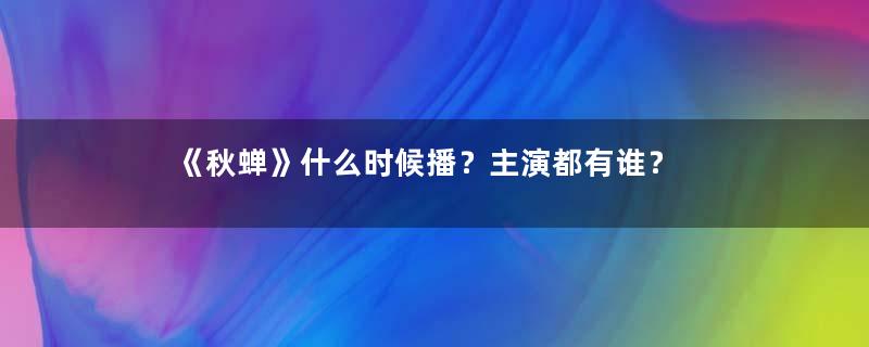 《秋蝉》什么时候播？主演都有谁？