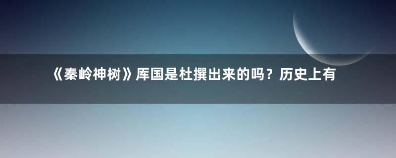 《秦岭神树》厍国是杜撰出来的吗？历史上有没有厍国的存在？