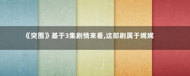 《突围》基于3集剧情来看,这部剧属于娓娓道来的作品