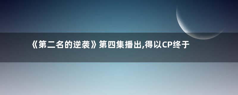 《第二名的逆袭》第四集播出,得以CP终于复合