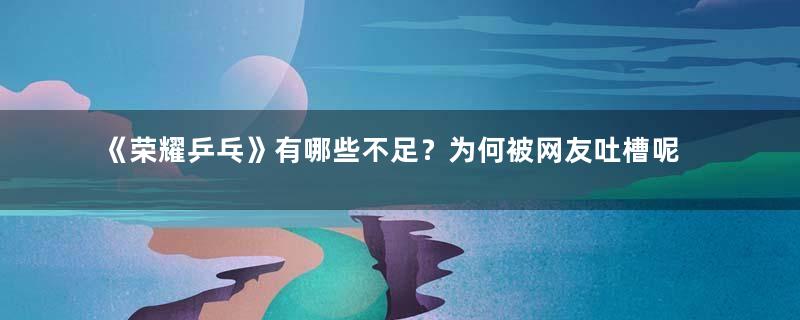 《荣耀乒乓》有哪些不足？为何被网友吐槽呢？