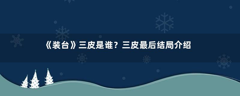 《装台》三皮是谁？三皮最后结局介绍