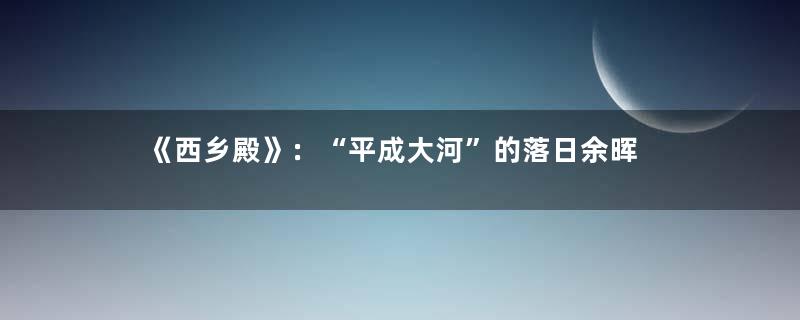 《西乡殿》：“平成大河”的落日余晖