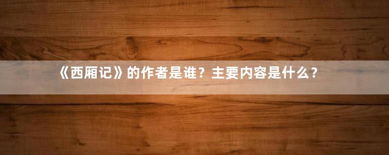 《西厢记》的作者是谁？主要内容是什么？